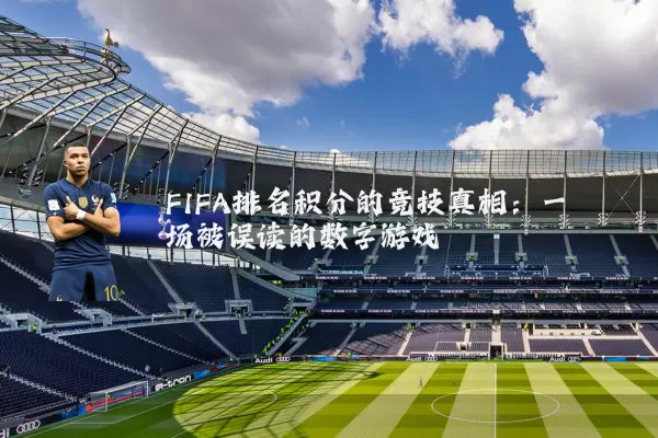 FIFA排名积分的竞技真相：一场被误读的数字游戏