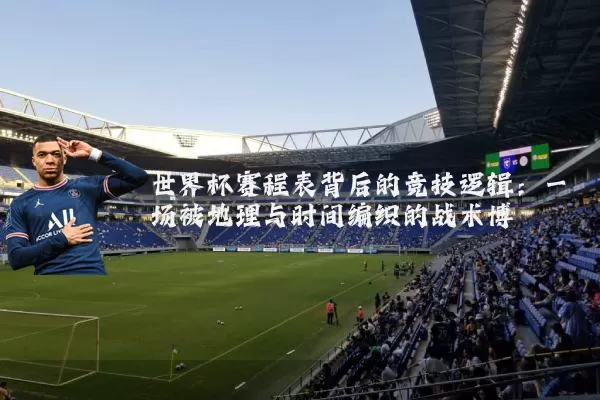 世界杯赛程表背后的竞技逻辑：一场被地理与时间编织的战术博弈