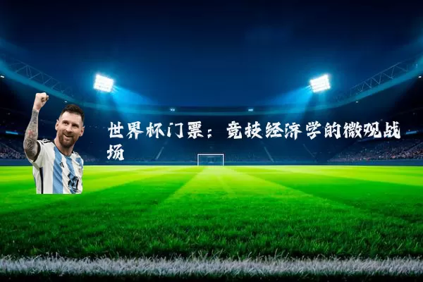 世界杯门票:竞技经济学的微观战场