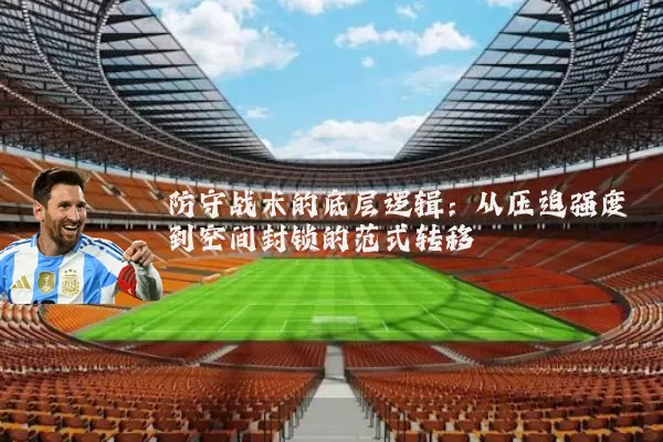 防守战术的底层逻辑:从压迫强度到空间封锁的范式转移