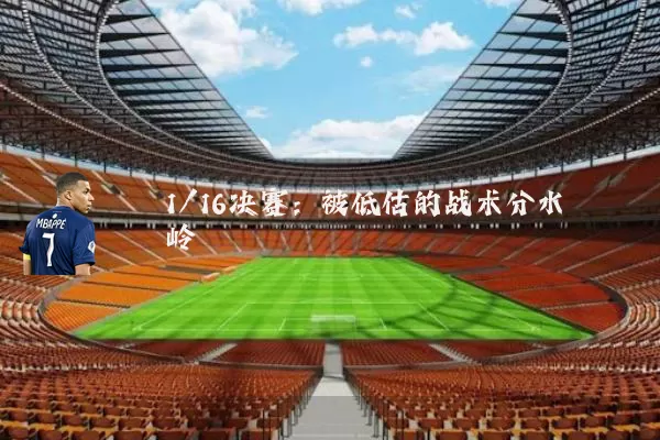 1/16决赛:被低估的战术分水岭