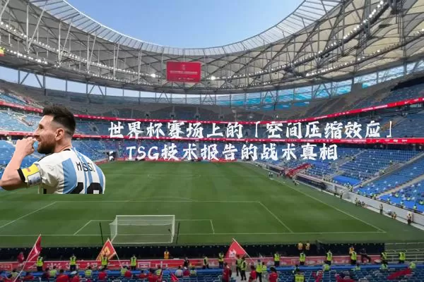世界杯赛场上的「空间压缩效应」:TSG技术报告的战术真相